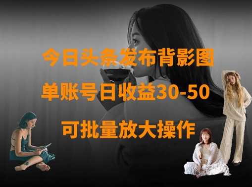 今日头条发布背影图，单账号日收益30-50，可放大操作_陌咲网