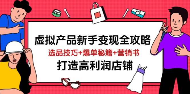 （14223期）虚拟产品新手变现全攻略，选品技巧 爆单秘籍 营销书，打造高利润店铺_陌咲网