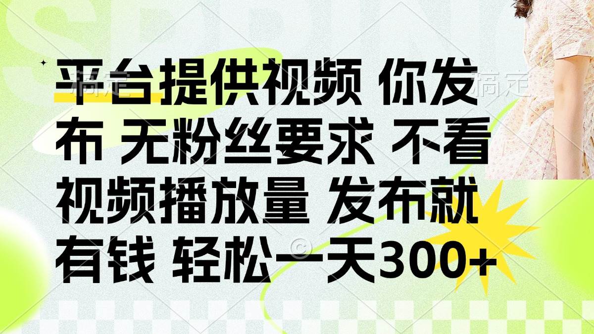 （14224期）发布平台提供视频就有钱 无粉丝要求 不看视频播放量 发布就有钱 一天300_陌咲网