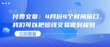 付费文章：4月份4个时间窗口，我们可以把短线交易做到极致_陌咲网