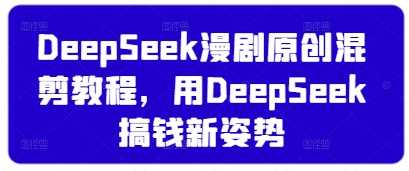 DeepSeek漫剧原创混剪教程，用DeepSeek搞钱新姿势_陌咲网