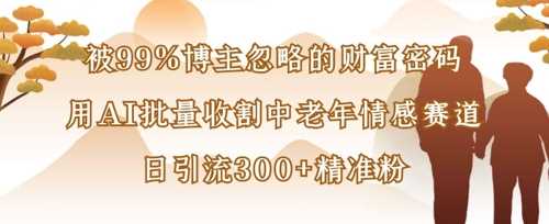 被99%博主忽略的财富密码：用AI批量收割中老年情感赛道，日引流300 精准粉_陌咲网