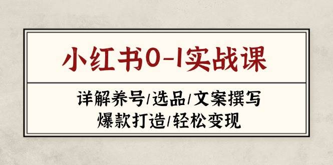 （14237期）小红书0-1实战课(2023-2025)，详解养号/选品/文案撰写/爆款打造/轻松变现_陌咲网