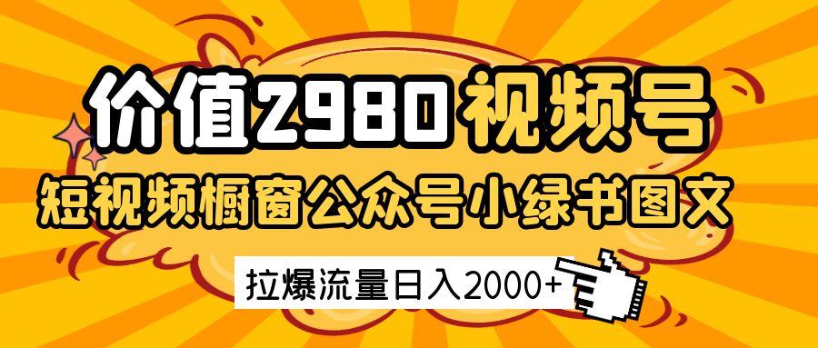 价值2980的视频号短视频橱窗带货和公众号小绿书图文带货，拉爆流量日收益2000_陌咲网