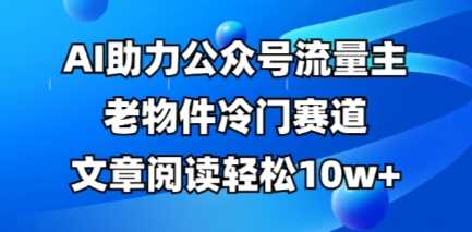 公众号流量主老物件冷门赛道，AI助力，文章阅读轻松10w ，全流程详细教程_陌咲网