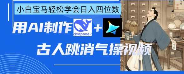 AI古人跳消气操视频制作，deepseek 即梦，小白宝马轻松学会日入四位数_陌咲网