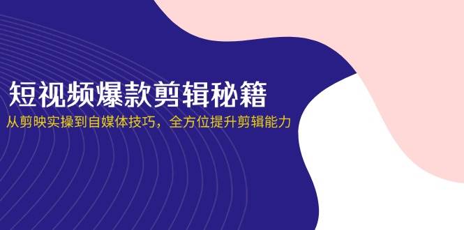 （14244期）短视频爆款剪辑秘籍，从剪映实操到自媒体技巧，全方位提升剪辑能力_陌咲网