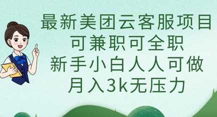 最新美团云客服项目，可兼职可全职，新手小白人人可做，月入3k无压力_陌咲网
