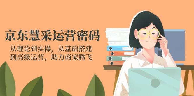 （14248期）京东慧采运营密码：从理论到实操，从基础搭建到高级运营，助力商家腾飞_陌咲网