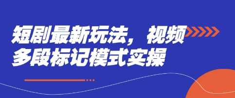 短剧最新玩法，视频多段标记模式实操_陌咲网