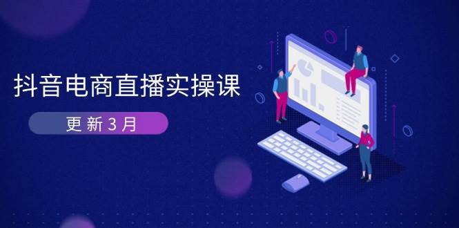 （14253期）抖音电商直播实操课-更新3月 深度剖析算法机制 快速提升直播GMV与带货变现_陌咲网