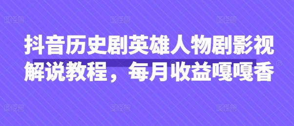 抖音历史剧英雄人物剧影视解说教程，每月收益嘎嘎香_陌咲网