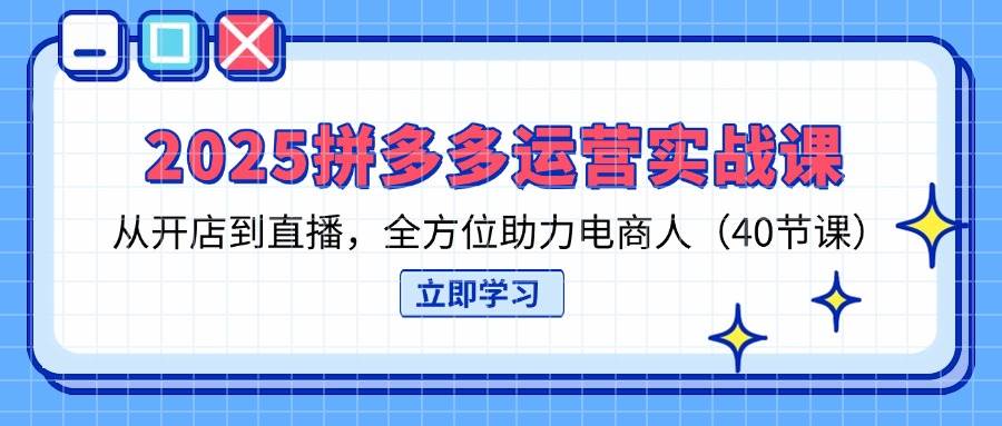 （14259期）2025拼多多运营实战课，从开店到直播，全方位助力电商人（40节课）_陌咲网