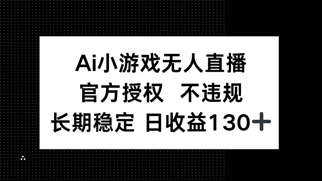 （14260期）AI小游戏无人直播，官方授权 不违规，单日平均收益130_陌咲网