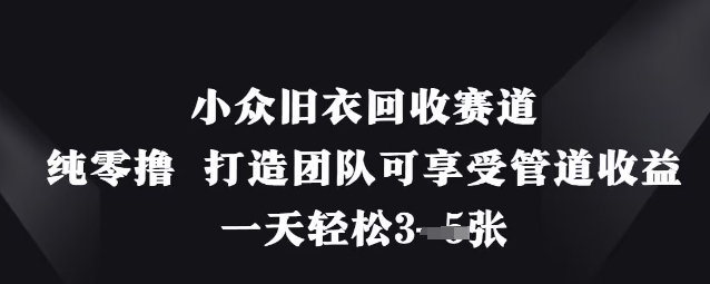 小众旧衣回收赛道，纯零撸 打造团队可享受管道收益，一天轻松3张_陌咲网