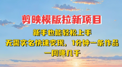 剪映模板拉新项目：新手也能轻松上手，无需实名，快速变现，一分钟一条作品，一周挣几k_陌咲网