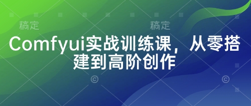 Comfyui实战训练课，从零搭建到高阶创作_陌咲网