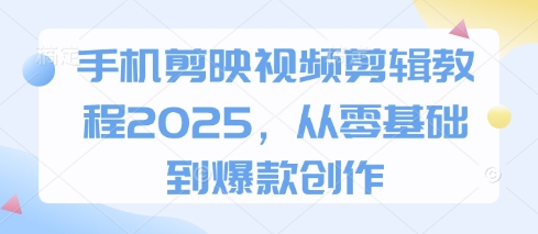 手机剪映视频剪辑教程2025，从零基础到爆款创作_陌咲网