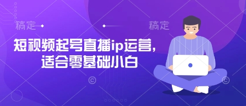 短视频起号直播ip运营，适合零基础小白_陌咲网