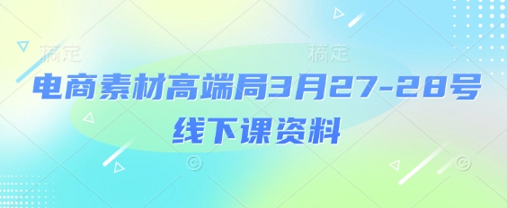 电商素材高端局3月27-28号线下课资料，全程场记 100多张ppt图片 重点视频 课程思维导图 录音带字幕_陌咲网