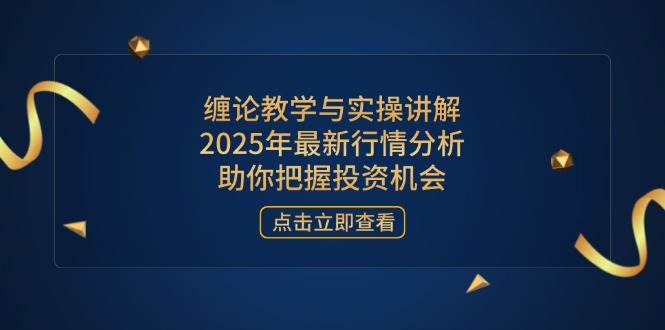 （14268期）缠论教学与实操讲解，2025年最新行情分析，助你把握投资机会_陌咲网