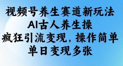 视频号养生赛道新玩法，AI古人养生操，疯狂引流变现，操作简单，单日变现多张_陌咲网