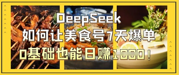 DeepSeek如何让美食号7天爆单，0基础也能日入1k_陌咲网