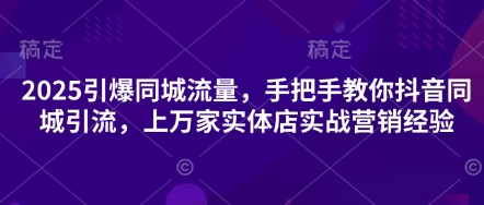 2025引爆同城流量，手把手教你抖音同城引流，上万家实体店实战营销经验_陌咲网