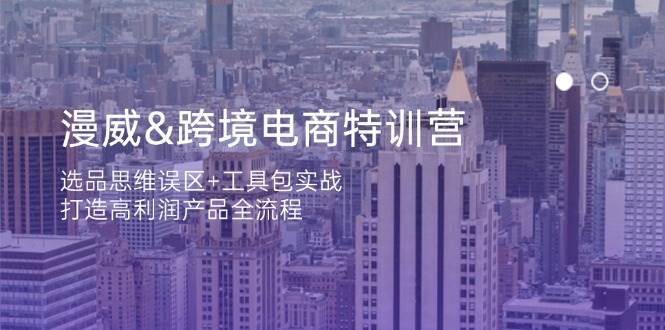 （14295期）漫威 跨境电商特训营：选品思维误区 工具包实战，打造高利润产品全流程_陌咲网