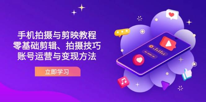 （14296期）抖音手机拍摄与剪映教程：零基础剪辑、拍摄技巧到账号运营与变现方法_陌咲网