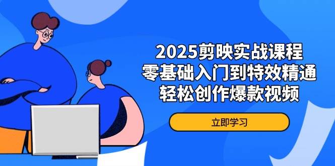 2025剪映实战课程，零基础入门到特效精通，轻松创作爆款视频_陌咲网