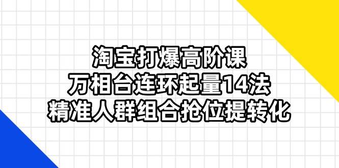 （14298期）淘宝打爆高阶课：万相台连环起量14法，精准人群组合抢位提转化_陌咲网