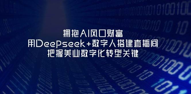 拥抱AI风口财富：用Deepseek 数字人搭建直播间，把握美业数字化转型关键_陌咲网