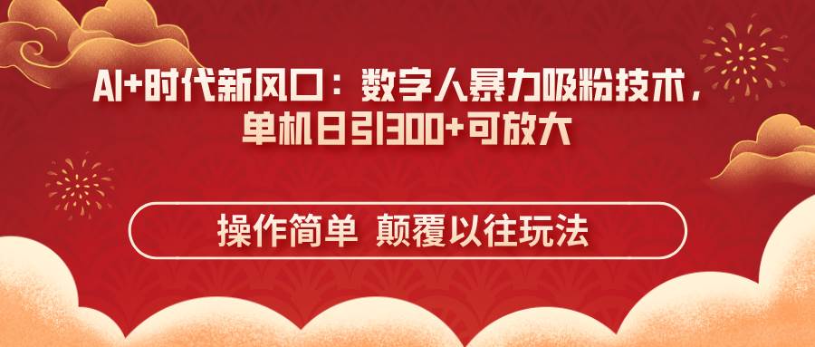 （14304期）AI 时代新风口：数字人暴力吸粉技术，单机日引300 可放大 操作简单  颠…_陌咲网