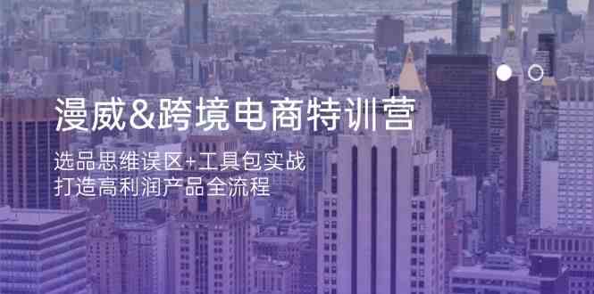漫威跨境电商特训营：选品思维误区 工具包实战，打造高利润产品全流程_陌咲网