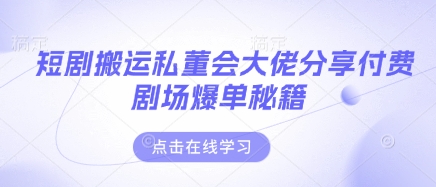 短剧搬运私董会大佬分享付费剧场爆单秘籍_陌咲网