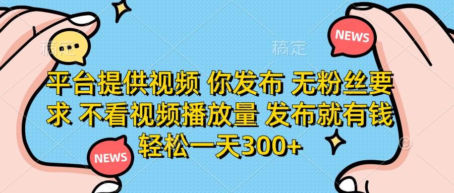 （14317期）平台提供视频 你发布 无粉丝要求 不看视频播放量 发布就有钱 轻松一天300_陌咲网