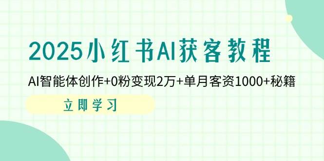 2025小红书AI获客教程：AI智能体创作 0粉变现2万 单月客资1000 秘籍_陌咲网