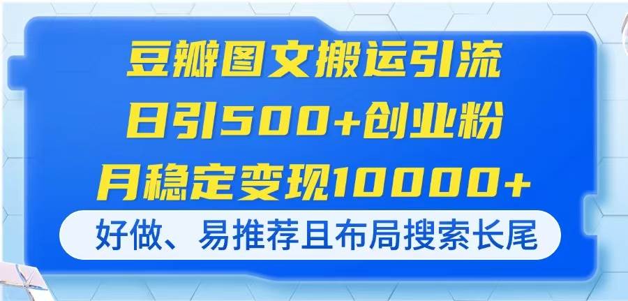 （14323期）豆瓣图文搬运引流，日引500 创业粉，月稳定变现10000 ，好做、易推荐且…_陌咲网
