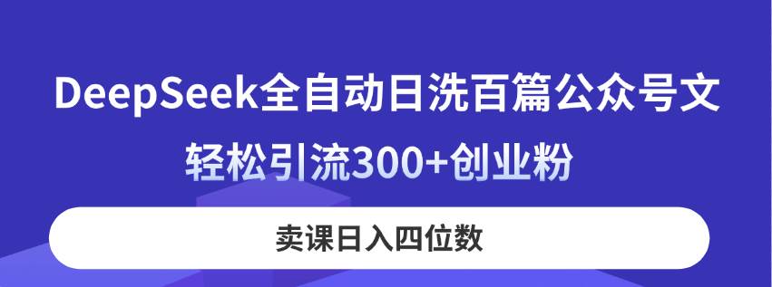 （14326期）DeepSeek全自动日洗百篇公众号文，轻松引流300 创业粉，卖课日入四位数！_陌咲网