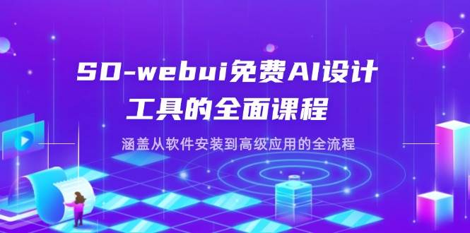 SD-webui免费AI设计工具的全面课程，涵盖从软件安装到高级应用的全流程_陌咲网