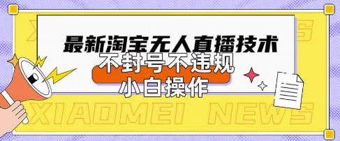 2025年淘宝无人直播带货10.0.全新技术，不违规，不封号，纯小白操作，日入数张【揭秘】_陌咲网