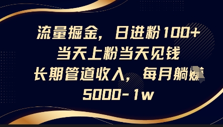 流量掘金，日进粉100 ，当天上粉当天见钱，长期管道收入，每月躺挣5k_陌咲网