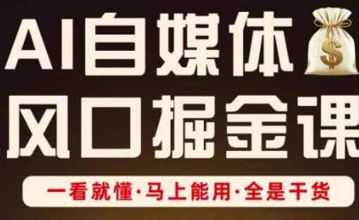 AI自媒体风口掘金课，一看就懂·马上能用·全是干货_陌咲网