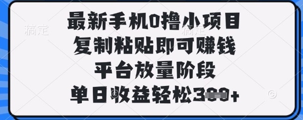 最新手机0撸小项目，复制粘贴即可挣钱，平台放量阶段，单日收益轻松3张 【揭秘】_陌咲网