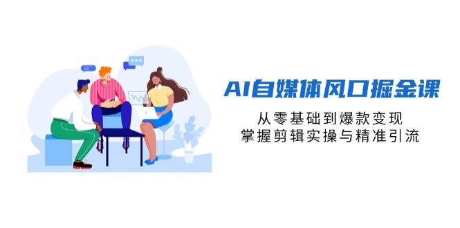 AI自媒体风口掘金课，从零基础到爆款变现，掌握剪辑实操与精准引流_陌咲网
