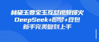 持续爆火的林黛玉贾宝玉互怼视频，比爽文还好看，利用DeepSeek 即梦 豆包就可以完美复刻_陌咲网