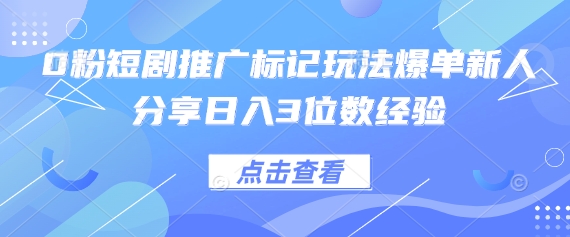 0粉短剧推广标记玩法爆单新人分享日入3位数经验_陌咲网