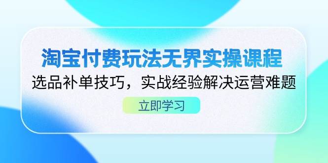 （14344期）淘宝付费玩法无界实操课程，选品补单技巧，实战经验解决运营难题_陌咲网