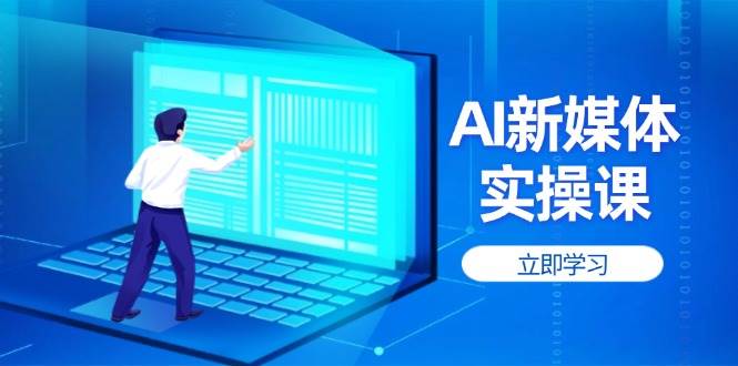 （14346期）AI新媒体实操课，快速提升账号权重，打造高曝光主页与爆款内容_陌咲网